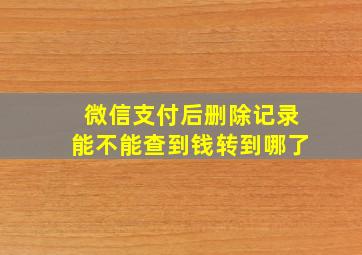 微信支付后删除记录能不能查到钱转到哪了