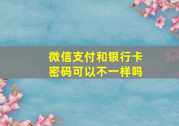 微信支付和银行卡密码可以不一样吗