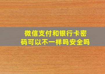 微信支付和银行卡密码可以不一样吗安全吗