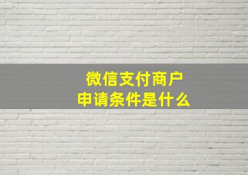 微信支付商户申请条件是什么