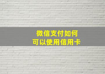 微信支付如何可以使用信用卡