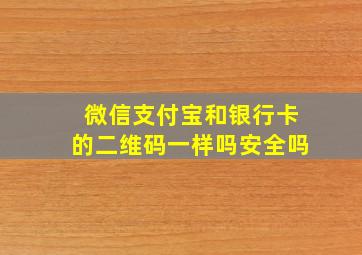 微信支付宝和银行卡的二维码一样吗安全吗