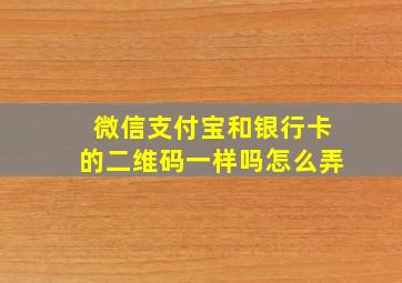 微信支付宝和银行卡的二维码一样吗怎么弄