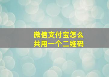 微信支付宝怎么共用一个二维码