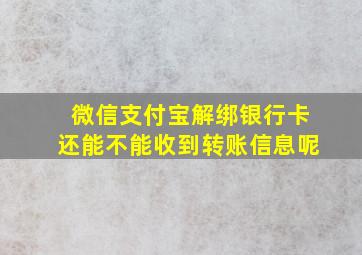 微信支付宝解绑银行卡还能不能收到转账信息呢