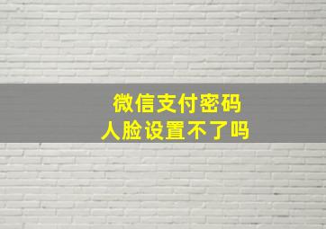 微信支付密码人脸设置不了吗