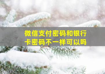 微信支付密码和银行卡密码不一样可以吗