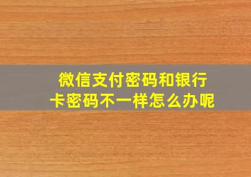 微信支付密码和银行卡密码不一样怎么办呢