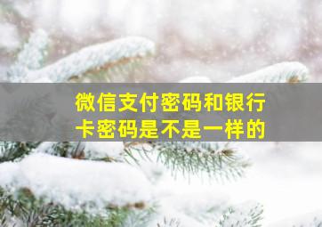 微信支付密码和银行卡密码是不是一样的