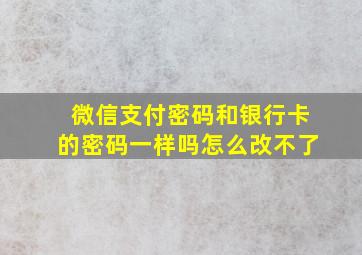 微信支付密码和银行卡的密码一样吗怎么改不了