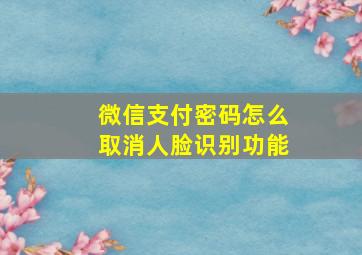 微信支付密码怎么取消人脸识别功能