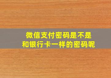 微信支付密码是不是和银行卡一样的密码呢