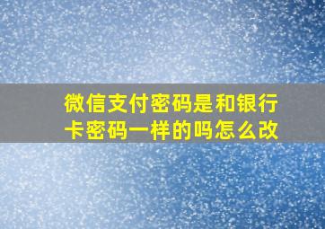 微信支付密码是和银行卡密码一样的吗怎么改