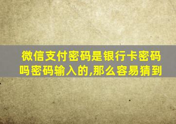 微信支付密码是银行卡密码吗密码输入的,那么容易猜到