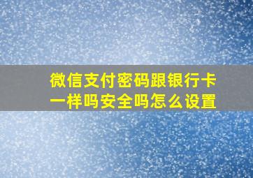 微信支付密码跟银行卡一样吗安全吗怎么设置