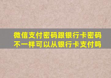 微信支付密码跟银行卡密码不一样可以从银行卡支付吗