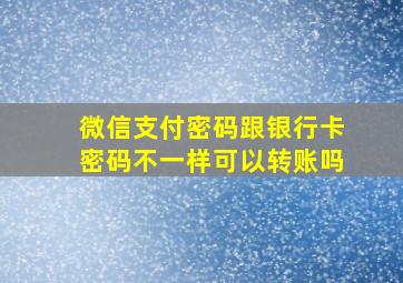 微信支付密码跟银行卡密码不一样可以转账吗