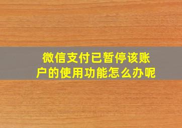 微信支付已暂停该账户的使用功能怎么办呢