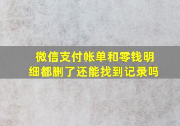 微信支付帐单和零钱明细都删了还能找到记录吗