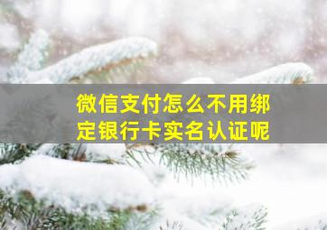 微信支付怎么不用绑定银行卡实名认证呢