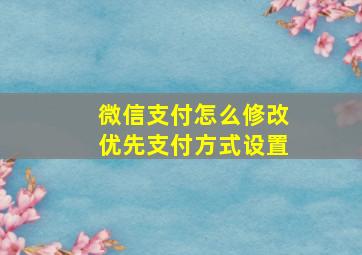 微信支付怎么修改优先支付方式设置