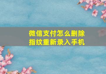 微信支付怎么删除指纹重新录入手机