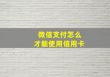 微信支付怎么才能使用信用卡