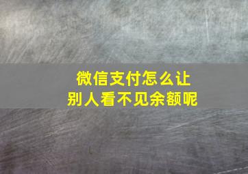 微信支付怎么让别人看不见余额呢