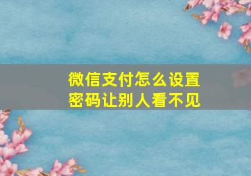 微信支付怎么设置密码让别人看不见