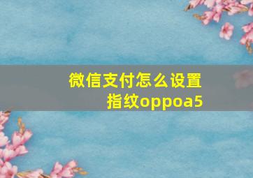 微信支付怎么设置指纹oppoa5