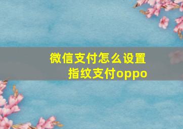 微信支付怎么设置指纹支付oppo