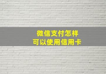 微信支付怎样可以使用信用卡