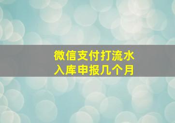 微信支付打流水入库申报几个月