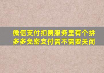 微信支付扣费服务里有个拼多多免密支付需不需要关闭