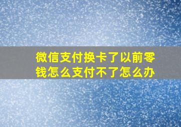 微信支付换卡了以前零钱怎么支付不了怎么办