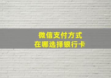 微信支付方式在哪选择银行卡