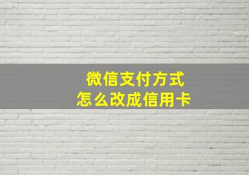 微信支付方式怎么改成信用卡