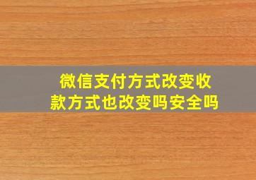 微信支付方式改变收款方式也改变吗安全吗