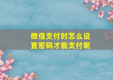 微信支付时怎么设置密码才能支付呢