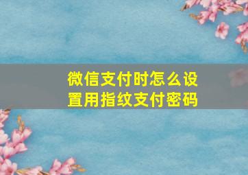 微信支付时怎么设置用指纹支付密码