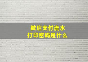 微信支付流水打印密码是什么