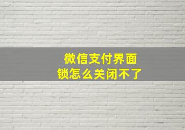 微信支付界面锁怎么关闭不了