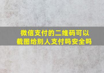 微信支付的二维码可以截图给别人支付吗安全吗