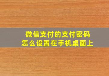 微信支付的支付密码怎么设置在手机桌面上