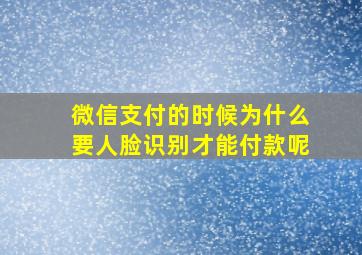 微信支付的时候为什么要人脸识别才能付款呢