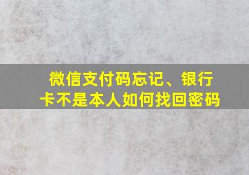 微信支付码忘记、银行卡不是本人如何找回密码