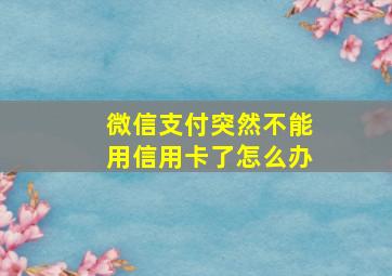 微信支付突然不能用信用卡了怎么办