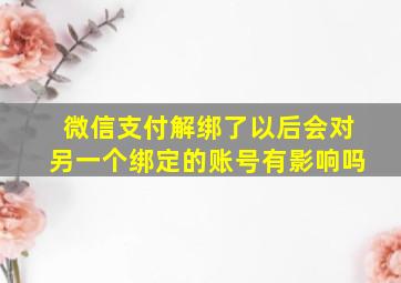 微信支付解绑了以后会对另一个绑定的账号有影响吗