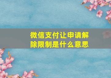 微信支付让申请解除限制是什么意思