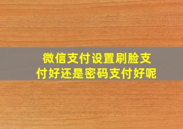 微信支付设置刷脸支付好还是密码支付好呢